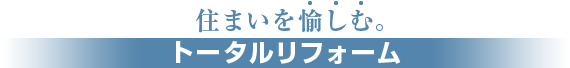 住まいを愉しむ。トータルリフォーム